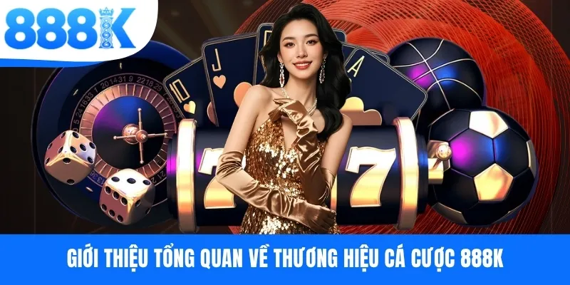 Giới thiệu tổng quan về thương hiệu cá cược 888K