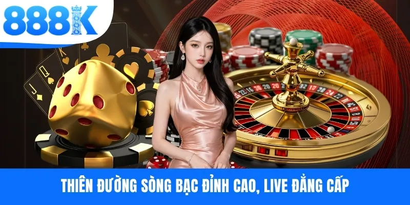 Thiên đường sòng bạc đỉnh cao, live đẳng cấp